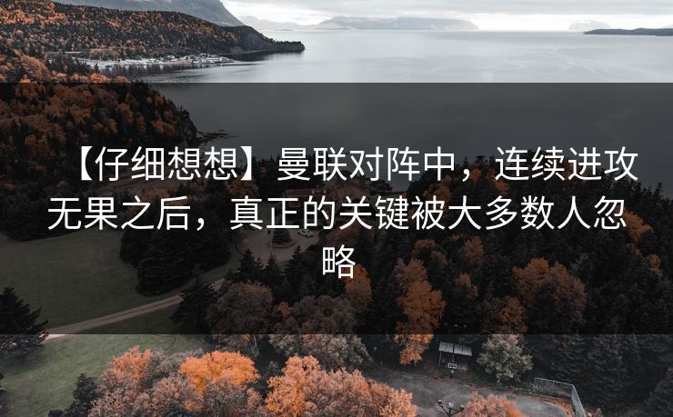 【仔细想想】曼联对阵中，连续进攻无果之后，真正的关键被大多数人忽略