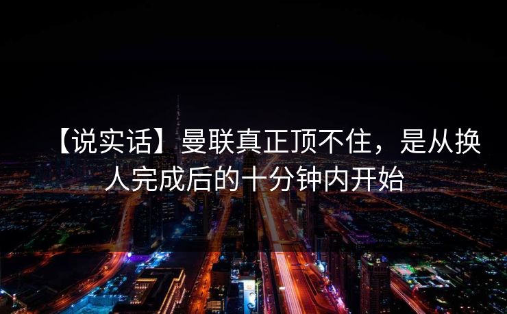 【说实话】曼联真正顶不住，是从换人完成后的十分钟内开始