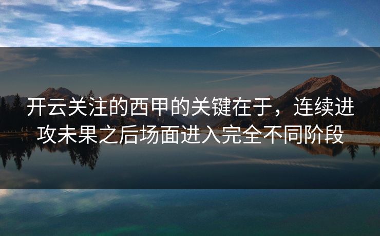 开云关注的西甲的关键在于,连续进攻未果之后场面进入完全不同阶段 开云关注的西甲的关键在于,连续进攻未果之后场面进入完全不同阶段