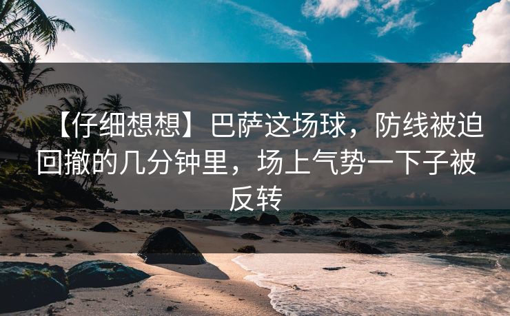 【仔细想想】巴萨这场球,防线被迫回撤的几分钟里,场上气势一下子被反转 【仔细想想】巴萨这场球,防线被迫回撤的几分钟里,场上气势一下子被反转