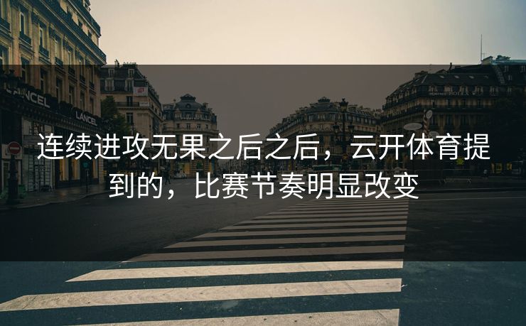 连续进攻无果之后之后，云开体育提到的，比赛节奏明显改变