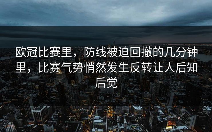 欧冠比赛里，防线被迫回撤的几分钟里，比赛气势悄然发生反转让人后知后觉
