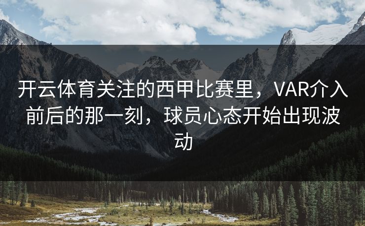 开云体育关注的西甲比赛里，VAR介入前后的那一刻，球员心态开始出现波动