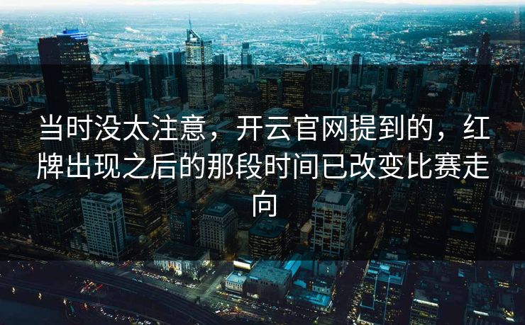 当时没太注意，开云官网提到的，红牌出现之后的那段时间已改变比赛走向