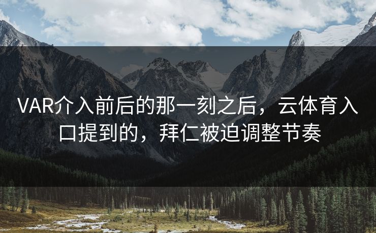 VAR介入前后的那一刻之后,云体育入口提到的,拜仁被迫调整节奏 VAR介入前后的那一刻之后,云体育入口提到的,拜仁被迫调整节奏
