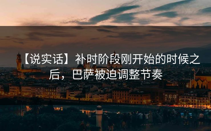 【说实话】补时阶段刚开始的时候之后，巴萨被迫调整节奏