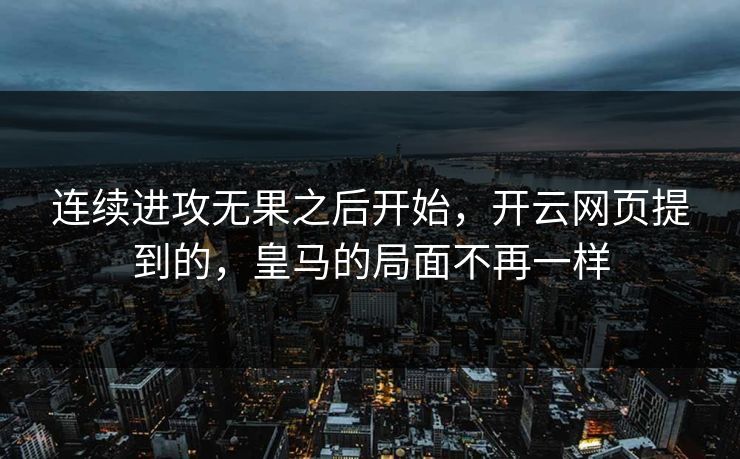 连续进攻无果之后开始，开云网页提到的，皇马的局面不再一样