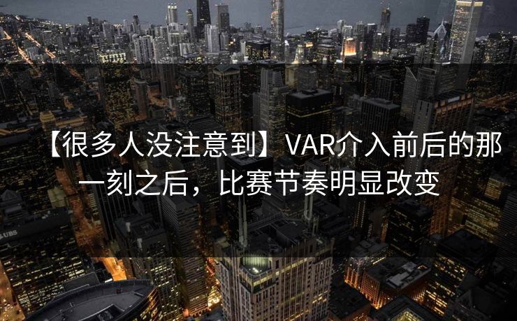 【很多人没注意到】VAR介入前后的那一刻之后,比赛节奏明显改变 【很多人没注意到】VAR介入前后的那一刻之后,比赛节奏明显改变