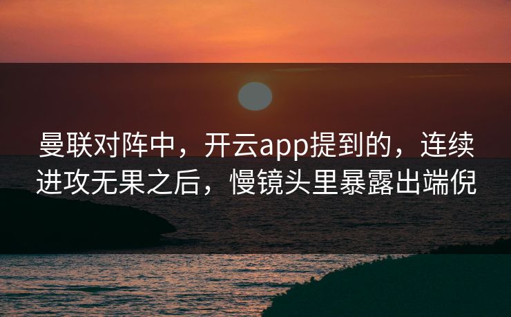 曼联对阵中,开云app提到的,连续进攻无果之后,慢镜头里暴露出端倪 曼联对阵中,开云app提到的,连续进攻无果之后,慢镜头里暴露出端倪