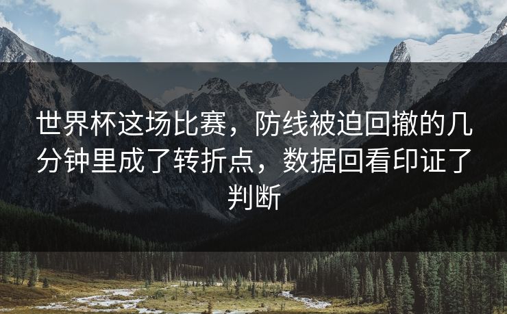 世界杯这场比赛，防线被迫回撤的几分钟里成了转折点，数据回看印证了判断