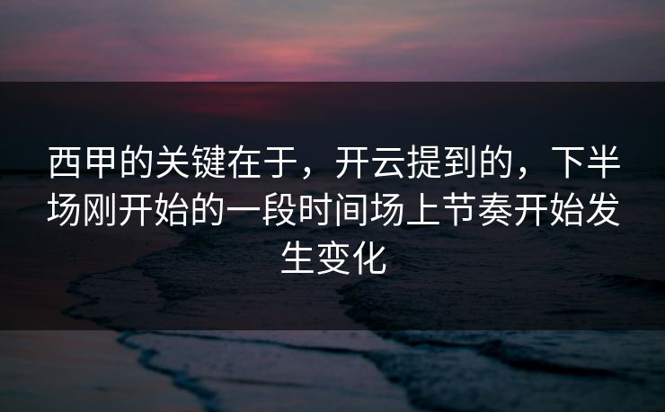 西甲的关键在于,开云提到的,下半场刚开始的一段时间场上节奏开始发生变化 西甲的关键在于,开云提到的,下半场刚开始的一段时间场上节奏开始发生变化