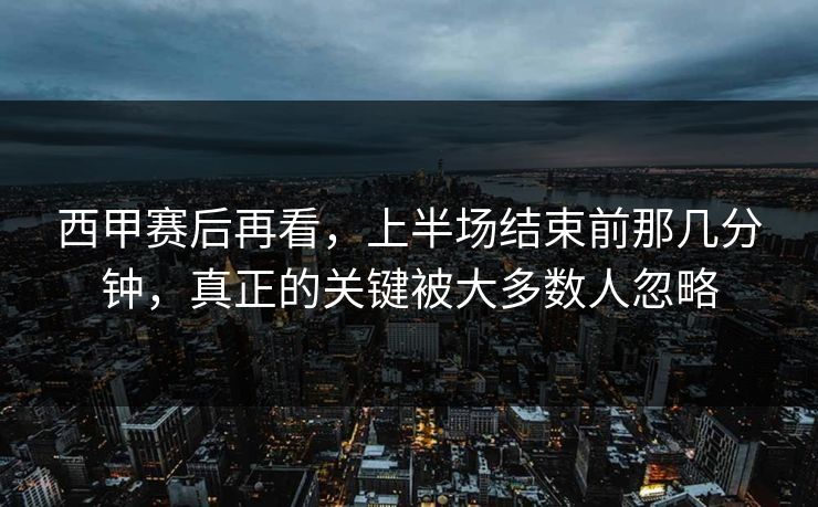 西甲赛后再看，上半场结束前那几分钟，真正的关键被大多数人忽略