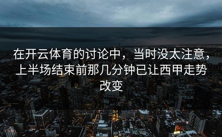 在开云体育的讨论中，当时没太注意，上半场结束前那几分钟已让西甲走势改变
