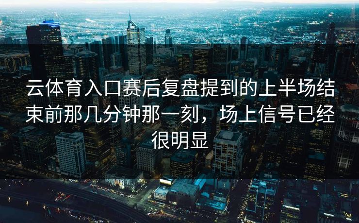 云体育入口赛后复盘提到的上半场结束前那几分钟那一刻,场上信号已经很明显 云体育入口赛后复盘提到的上半场结束前那几分钟那一刻,场上信号已经很明显