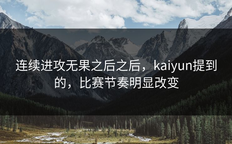 连续进攻无果之后之后,kaiyun提到的,比赛节奏明显改变 连续进攻无果之后之后,kaiyun提到的,比赛节奏明显改变