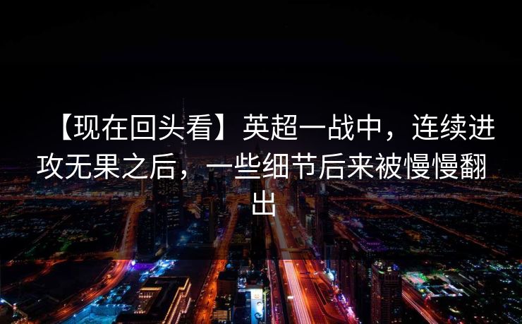 【现在回头看】英超一战中，连续进攻无果之后，一些细节后来被慢慢翻出