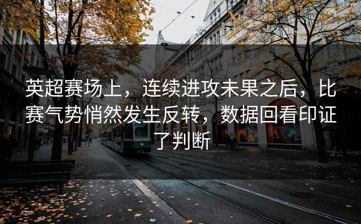英超赛场上，连续进攻未果之后，比赛气势悄然发生反转，数据回看印证了判断