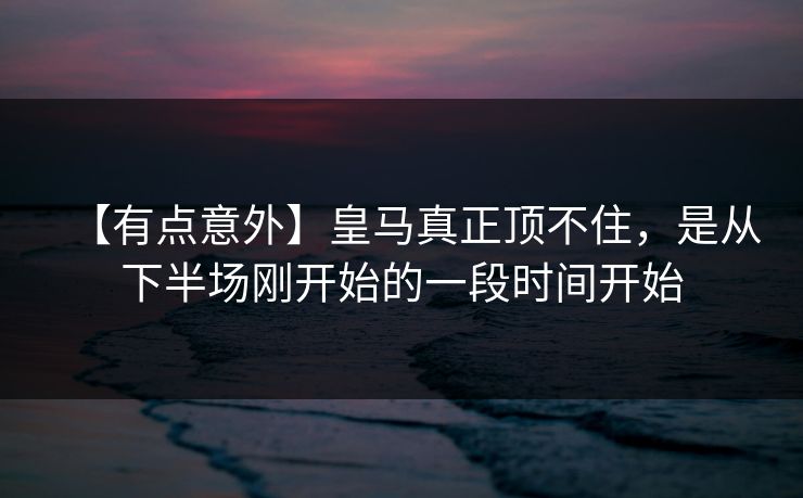 【有点意外】皇马真正顶不住，是从下半场刚开始的一段时间开始
