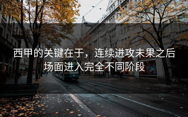 西甲的关键在于，连续进攻未果之后场面进入完全不同阶段