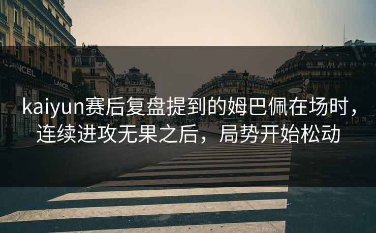 kaiyun赛后复盘提到的姆巴佩在场时，连续进攻无果之后，局势开始松动