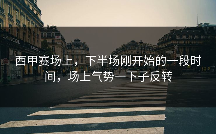 西甲赛场上，下半场刚开始的一段时间，场上气势一下子反转